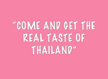 
“Come and get the
real taste of 
thailand”
